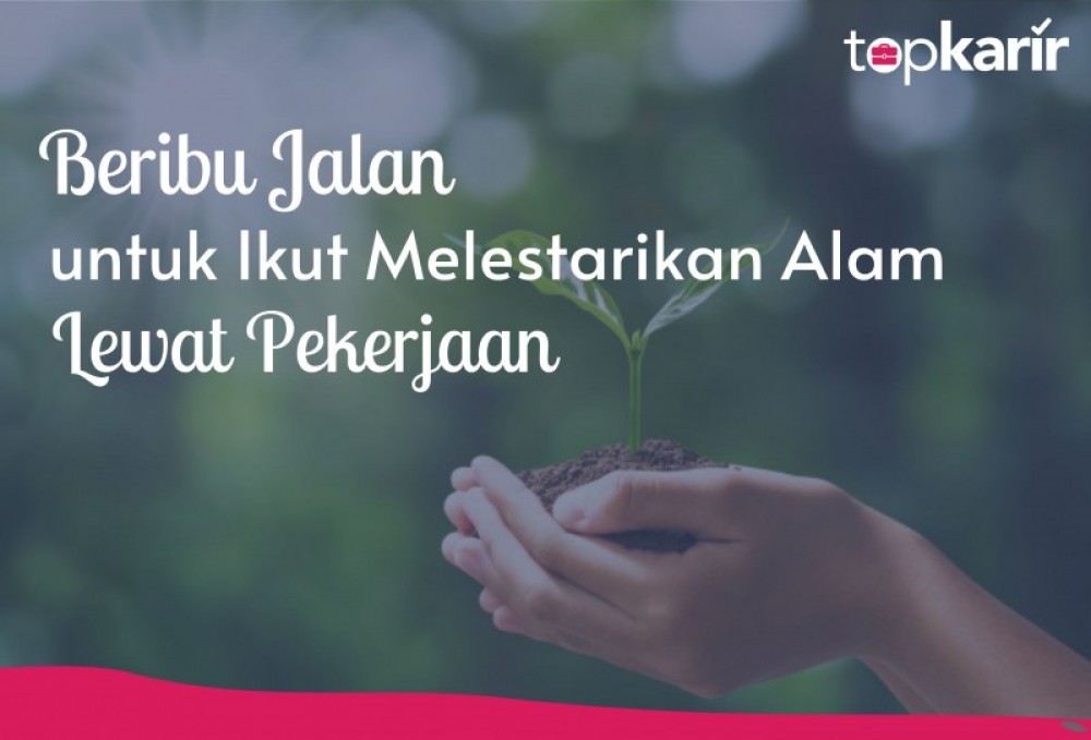 Beribu Jalan untuk Ikut Melestarikan Alam Lewat Pekerjaan | TopKarir.com