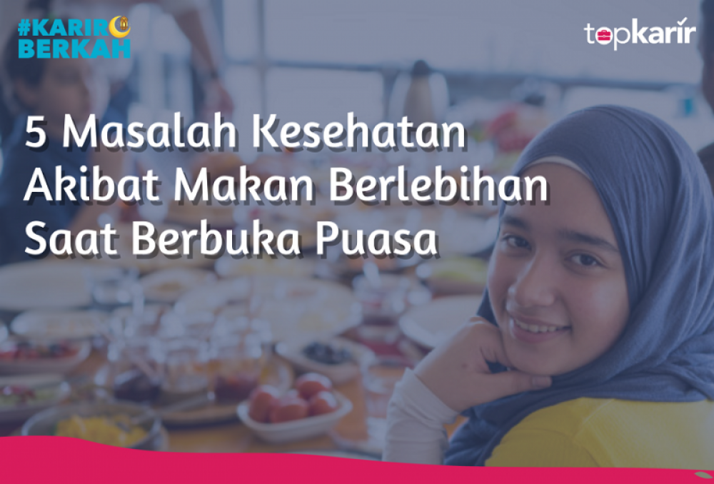 5 Masalah Kesehatan Akibat Makan Berlebihan Saat Berbuka Puasa | TopKarir.com