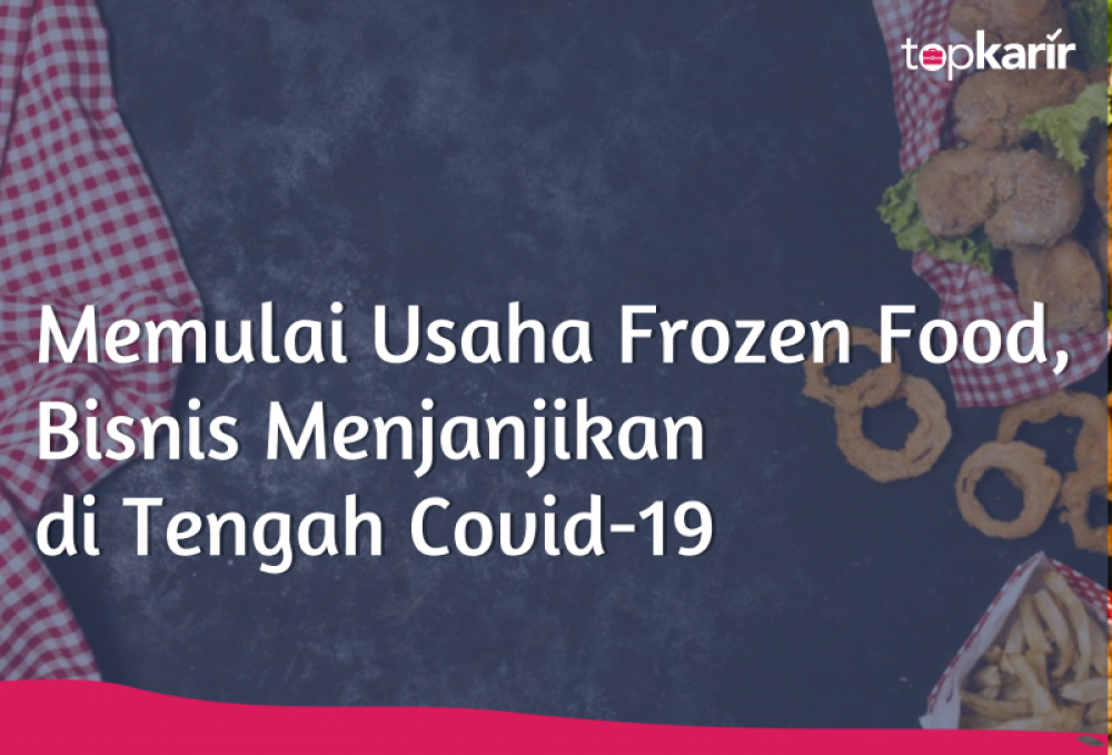 Memulai Usaha Frozen Food, Bisnis Menjanjikan di Tengah Covid-19 | TopKarir.com