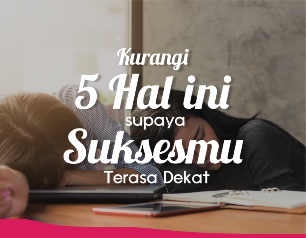 Kurangi 5 Hal Ini Supaya Suksesmu Terasa Dekat! | TopKarir.com