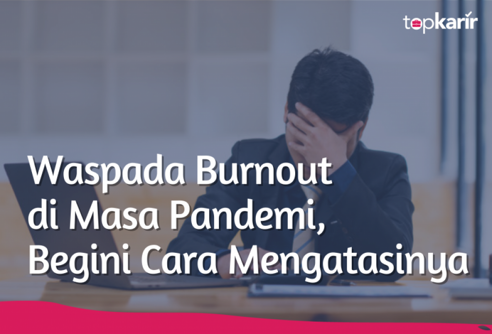 Waspada Burnout di Masa Pandemi, Begini Cara Mengatasinya | TopKarir.com