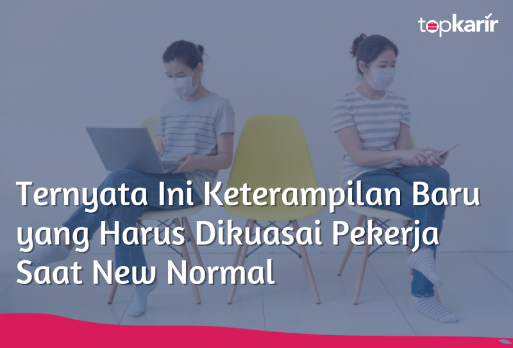 Ternyata Ini Keterampilan Baru yang Harus Dikuasai Pekerja Saat New Normal | TopKarir.com