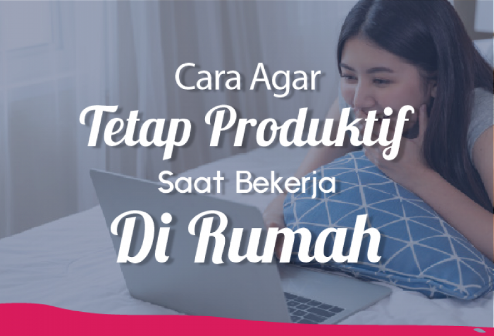 Cara Agar Tetap Produktif saat Bekerja Di Rumah | TopKarir.com