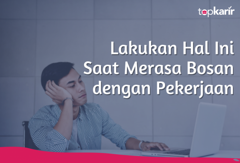 Lakukan Hal Ini Saat Merasa Bosan dengan Pekerjaan | TopKarir.com