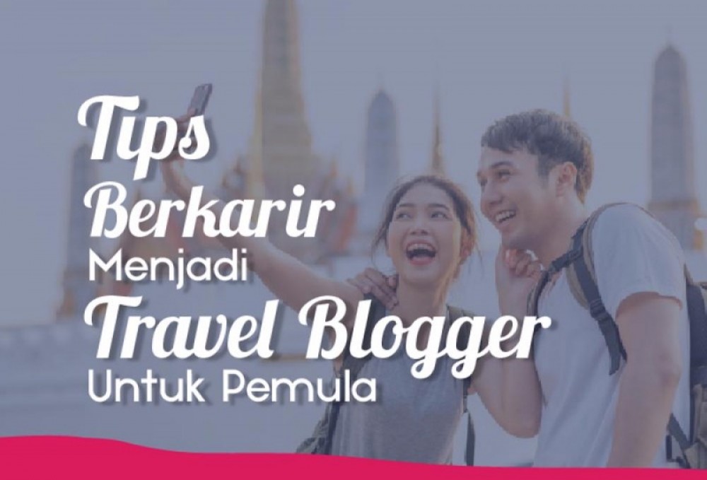 Tips Berkarir Menjadi Travel Blogger Untuk Pemula | TopKarir.com