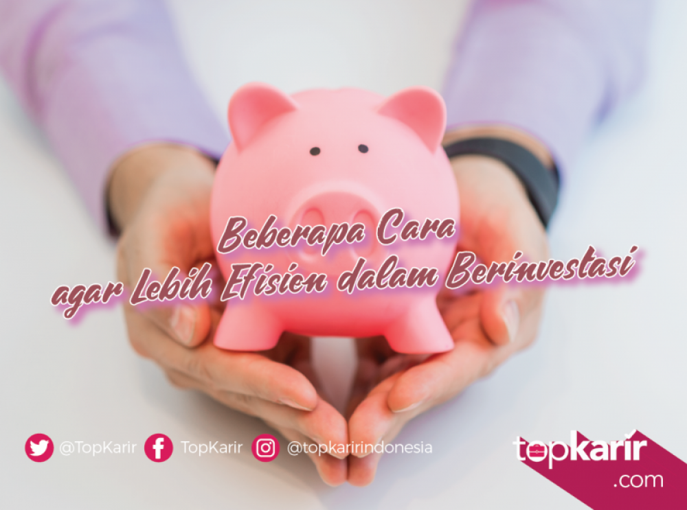 Beberapa Cara Agar Lebih Efisien Dalam Berinvestasi | TopKarir.com