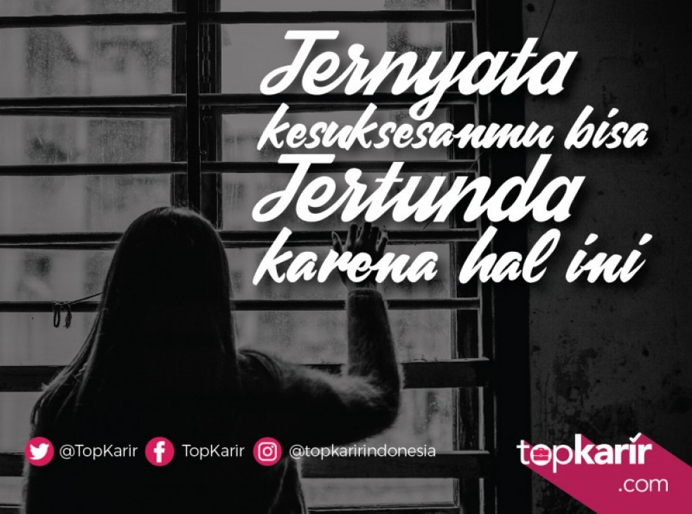 Ternyata Kesuksesanmu Bisa Tertunda Karena Hal Ini! | TopKarir.com