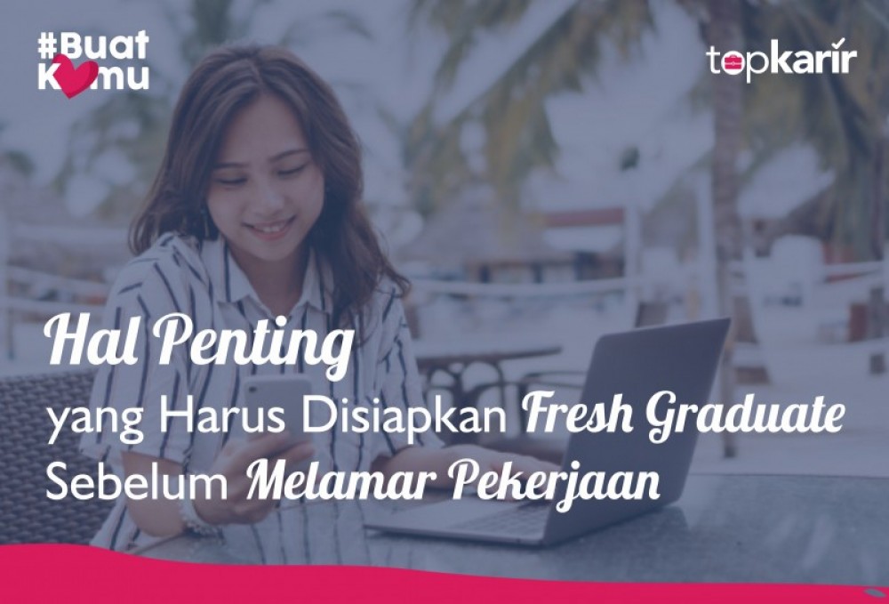 Hal Penting yang Harus Disiapkan Fresh Graduate Sebelum Melamar Pekerjaan | TopKarir.com